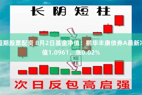 短期股票配资 8月2日基金净值：鹏华丰康债券A最新净值1.0961，涨0.02%