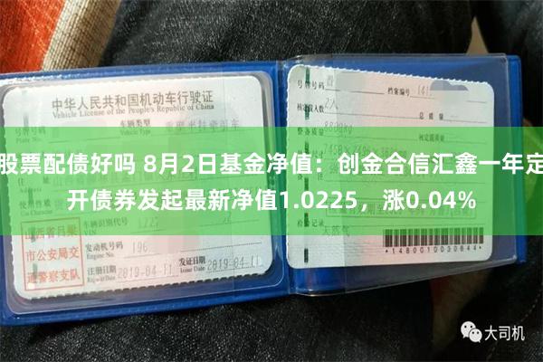 股票配债好吗 8月2日基金净值：创金合信汇鑫一年定开债券发起最新净值1.0225，涨0.04%