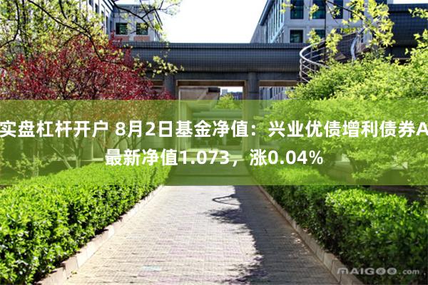 实盘杠杆开户 8月2日基金净值：兴业优债增利债券A最新净值1.073，涨0.04%