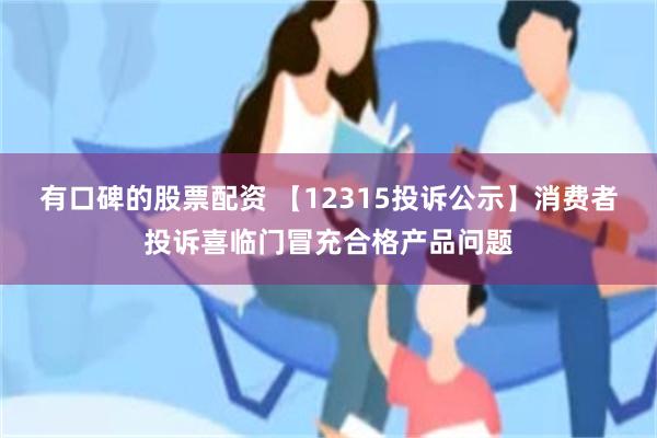 有口碑的股票配资 【12315投诉公示】消费者投诉喜临门冒充合格产品问题