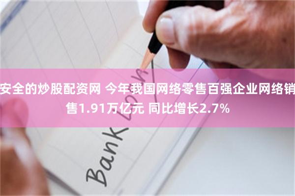 安全的炒股配资网 今年我国网络零售百强企业网络销售1.91万亿元 同比增长2.7%