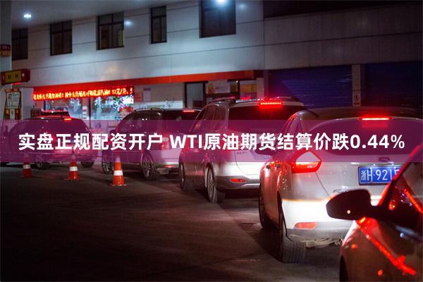 实盘正规配资开户 WTI原油期货结算价跌0.44%