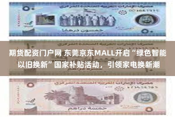 期货配资门户网 东莞京东MALL开启“绿色智能 以旧换新”国家补贴活动，引领家电换新潮