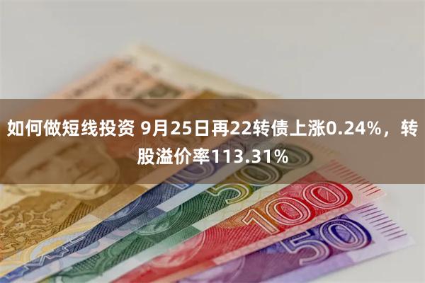 如何做短线投资 9月25日再22转债上涨0.24%，转股溢价率113.31%