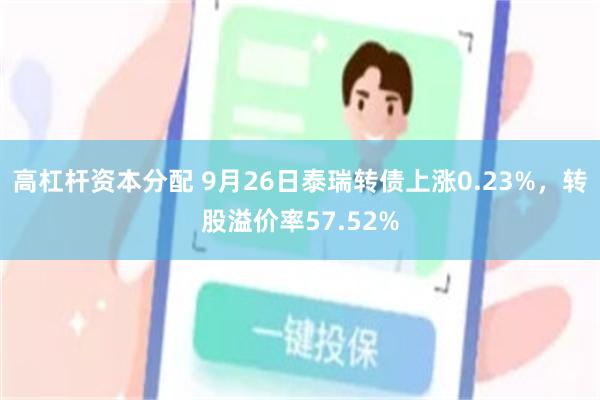 高杠杆资本分配 9月26日泰瑞转债上涨0.23%，转股溢价率57.52%