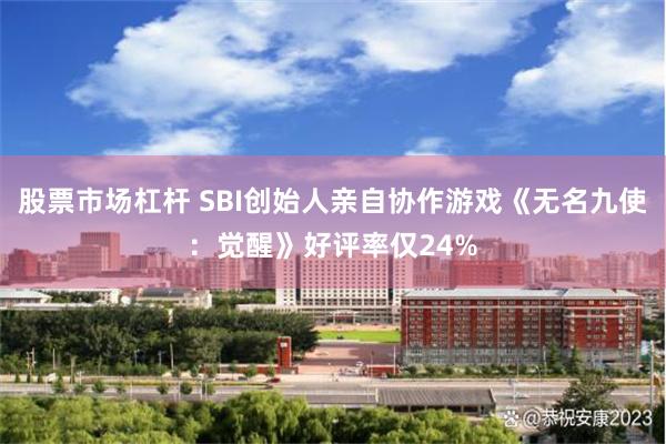 股票市场杠杆 SBI创始人亲自协作游戏《无名九使：觉醒》好评率仅24%