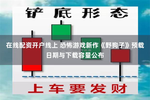 在线配资开户线上 恐怖游戏新作《野狗子》预载日期与下载容量公布