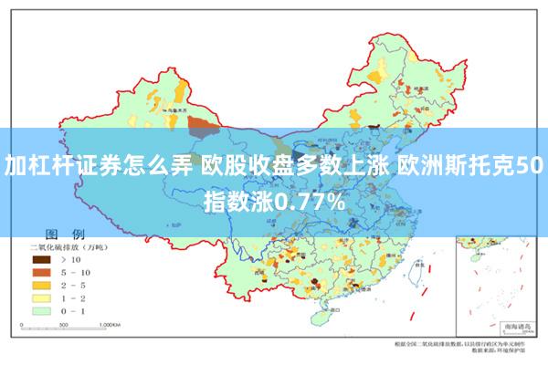 加杠杆证券怎么弄 欧股收盘多数上涨 欧洲斯托克50指数涨0.77%