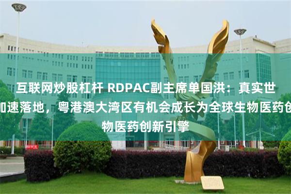 互联网炒股杠杆 RDPAC副主席单国洪：真实世界研究加速落地，粤港澳大湾区有机会成长为全球生物医药创新引擎