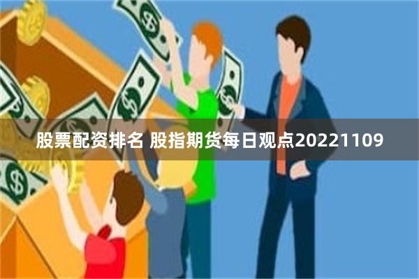 股票配资排名 股指期货每日观点20221109