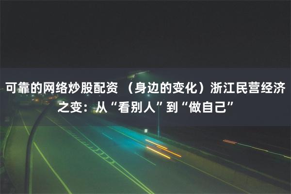 可靠的网络炒股配资 （身边的变化）浙江民营经济之变：从“看别人”到“做自己”