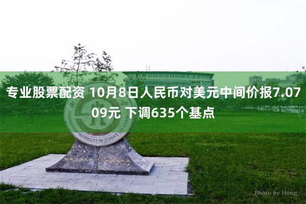 专业股票配资 10月8日人民币对美元中间价报7.0709元 下调635个基点