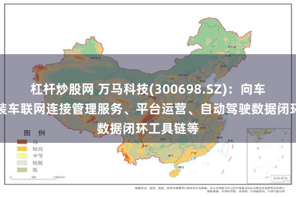 杠杆炒股网 万马科技(300698.SZ)：向车企提供前装车联网连接管理服务、平台运营、自动驾驶数据闭环工具链等