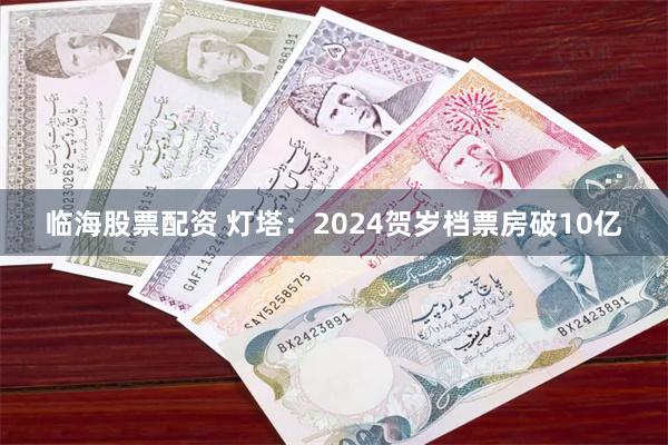 临海股票配资 灯塔：2024贺岁档票房破10亿