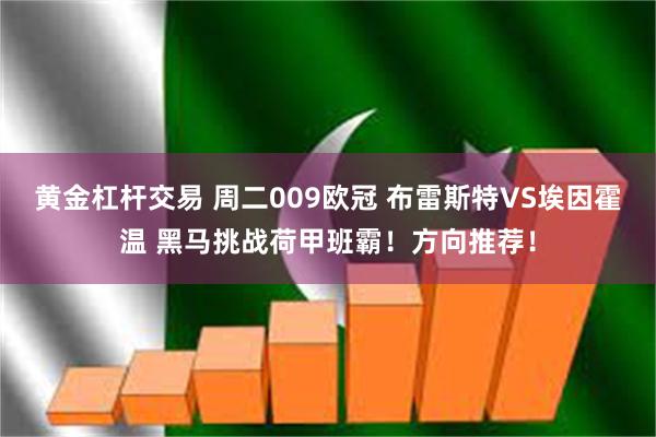 黄金杠杆交易 周二009欧冠 布雷斯特VS埃因霍温 黑马挑战荷甲班霸！方向推荐！