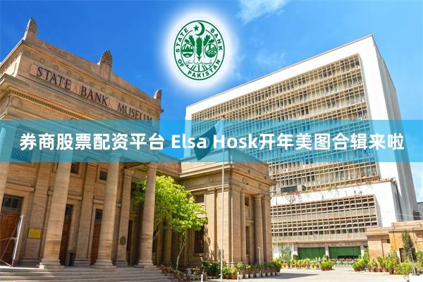 券商股票配资平台 Elsa Hosk开年美图合辑来啦