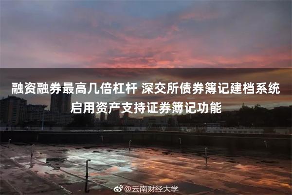 融资融券最高几倍杠杆 深交所债券簿记建档系统启用资产支持证券簿记功能