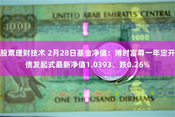 股票理财技术 2月28日基金净值：博时富尊一年定开债发起式最新净值1.0393，跌0.26%