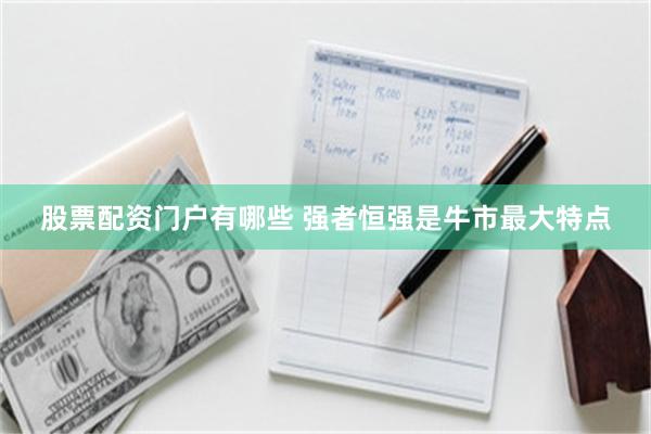 股票配资门户有哪些 强者恒强是牛市最大特点