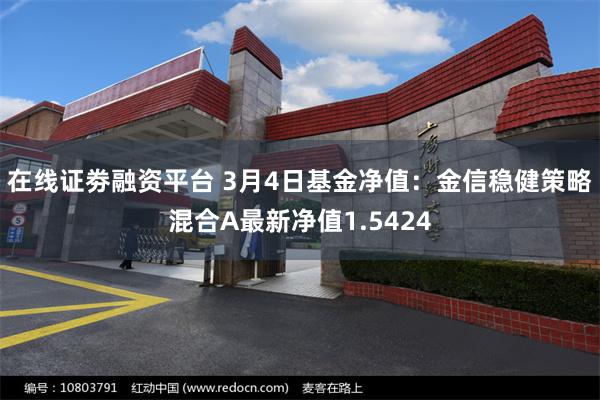 在线证劵融资平台 3月4日基金净值：金信稳健策略混合A最新净值1.5424